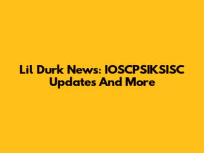 Lil Durk News: IOSCPSIKSISC Updates And More