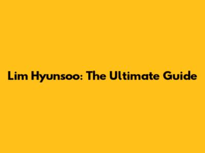 Lim Hyunsoo: The Ultimate Guide