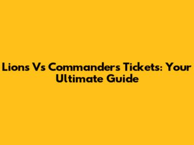 Lions Vs Commanders Tickets: Your Ultimate Guide