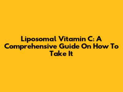 Liposomal Vitamin C: A Comprehensive Guide On How To Take It