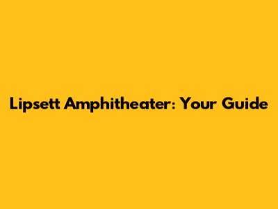 Lipsett Amphitheater: Your Guide