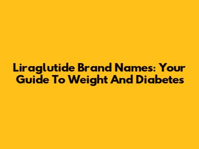 Liraglutide Brand Names: Your Guide To Weight And Diabetes