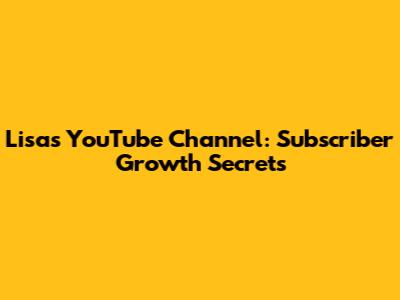 Lisa's YouTube Channel: Subscriber Growth Secrets