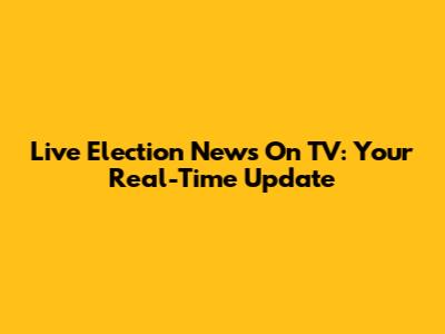 Live Election News On TV: Your Real-Time Update