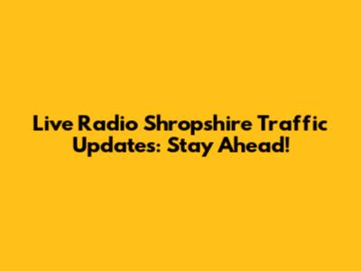 Live Radio Shropshire Traffic Updates: Stay Ahead!