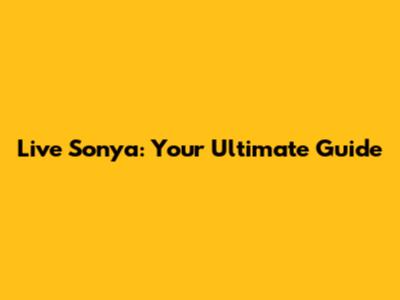 Live Sonya: Your Ultimate Guide