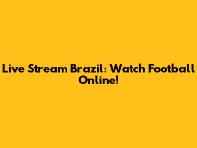 Live Stream Brazil: Watch Football Online!