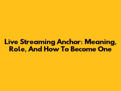 Live Streaming Anchor: Meaning, Role, And How To Become One