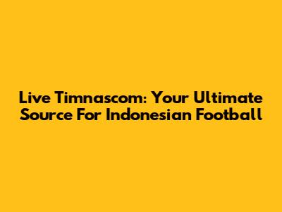 Live Timnascom: Your Ultimate Source For Indonesian Football