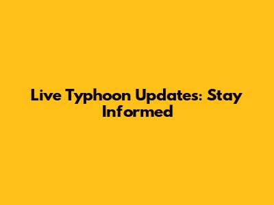 Live Typhoon Updates: Stay Informed