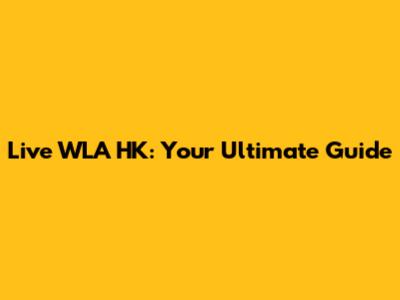 Live WLA HK: Your Ultimate Guide