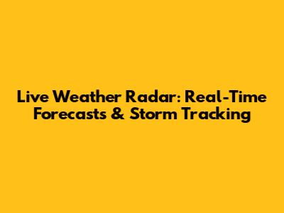 Live Weather Radar: Real-Time Forecasts & Storm Tracking