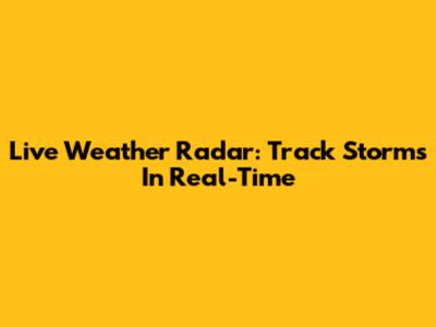 Live Weather Radar: Track Storms In Real-Time