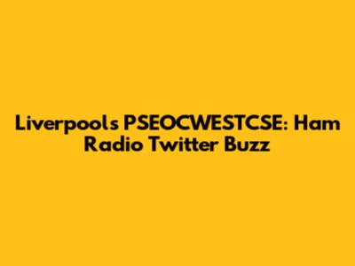 Liverpool's PSEOCWESTCSE: Ham Radio Twitter Buzz