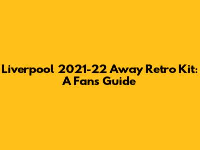 Liverpool 2021-22 Away Retro Kit: A Fan's Guide