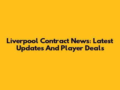 Liverpool Contract News: Latest Updates And Player Deals
