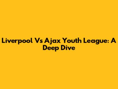 Liverpool Vs Ajax Youth League: A Deep Dive