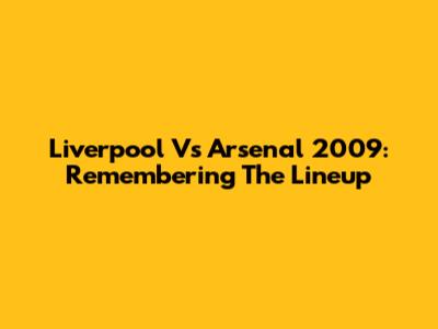 Liverpool Vs Arsenal 2009: Remembering The Lineup