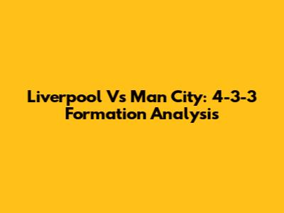 Liverpool Vs Man City: 4-3-3 Formation Analysis