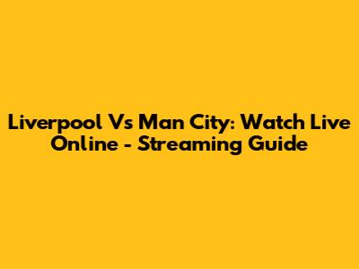 Liverpool Vs Man City: Watch Live Online - Streaming Guide