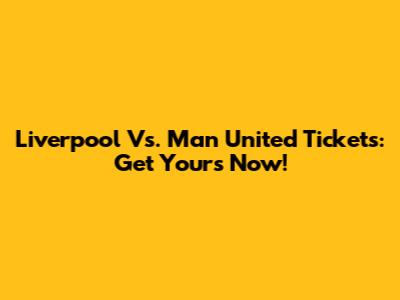 Liverpool Vs. Man United Tickets: Get Yours Now!