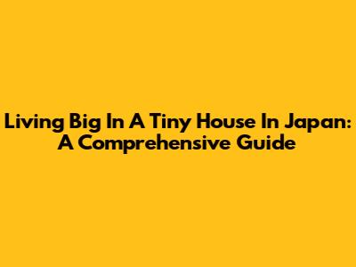 Living Big In A Tiny House In Japan: A Comprehensive Guide