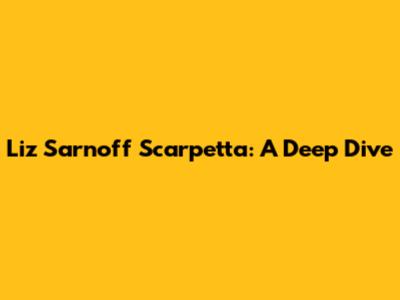 Liz Sarnoff Scarpetta: A Deep Dive