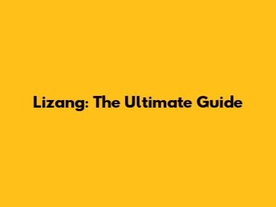 Lizang: The Ultimate Guide