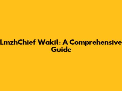 LmzhChief Wakil: A Comprehensive Guide