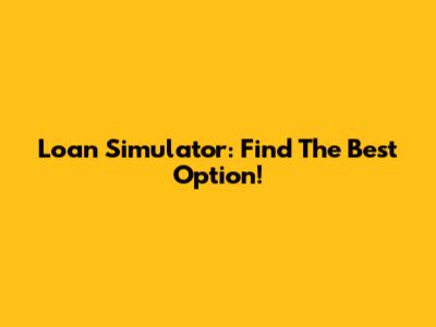 Loan Simulator: Find The Best Option!