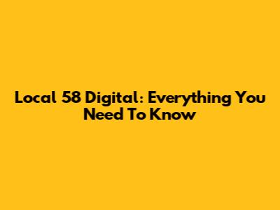 Local 58 Digital: Everything You Need To Know