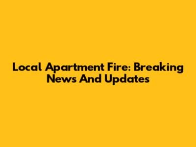 Local Apartment Fire: Breaking News And Updates