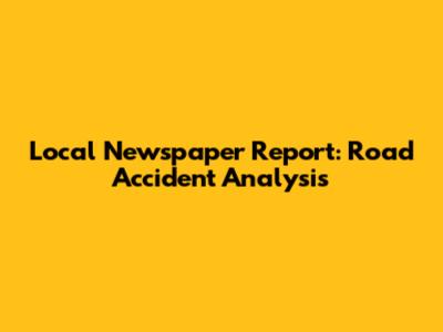 Local Newspaper Report: Road Accident Analysis