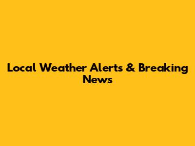 Local Weather Alerts & Breaking News