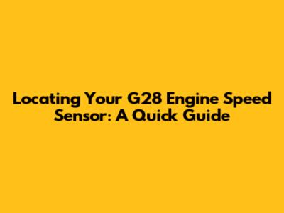 Locating Your G28 Engine Speed Sensor: A Quick Guide