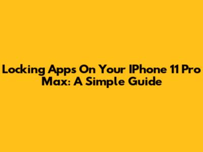 Locking Apps On Your IPhone 11 Pro Max: A Simple Guide