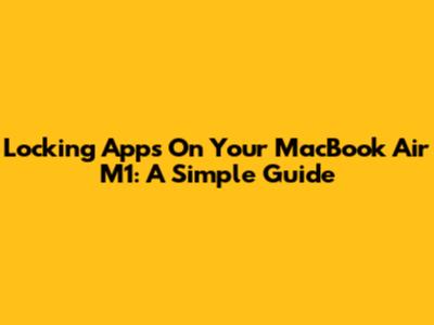 Locking Apps On Your MacBook Air M1: A Simple Guide