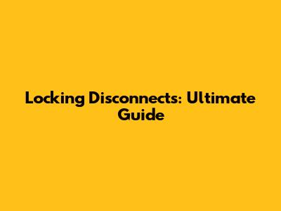 Locking Disconnects: Ultimate Guide