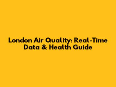 London Air Quality: Real-Time Data & Health Guide