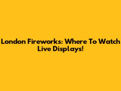 London Fireworks: Where To Watch Live Displays!