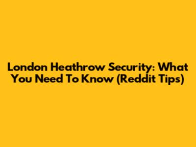 London Heathrow Security: What You Need To Know (Reddit Tips)