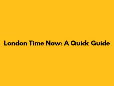 London Time Now: A Quick Guide