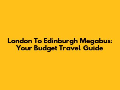 London To Edinburgh Megabus: Your Budget Travel Guide