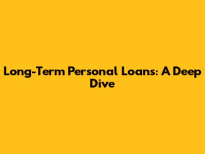Long-Term Personal Loans: A Deep Dive