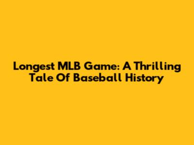 Longest MLB Game: A Thrilling Tale Of Baseball History