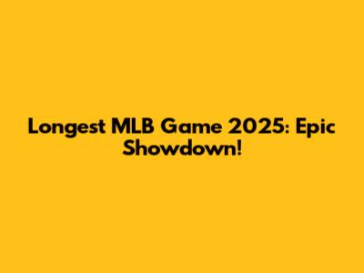 Longest MLB Game 2025: Epic Showdown!