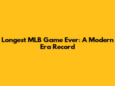 Longest MLB Game Ever: A Modern Era Record