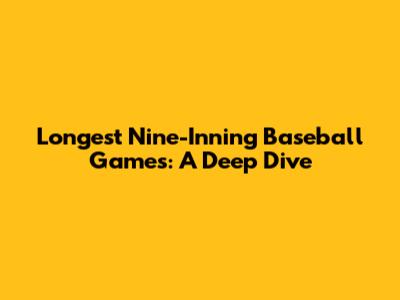 Longest Nine-Inning Baseball Games: A Deep Dive