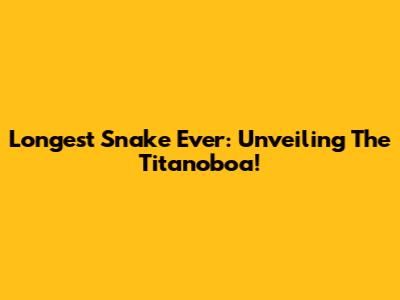 Longest Snake Ever: Unveiling The Titanoboa!