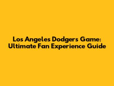 Los Angeles Dodgers Game: Ultimate Fan Experience Guide